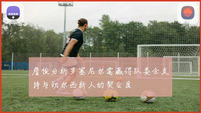 詹俊分析罗塞尼尔需赢得队委会支持与切尔西新人的契合度