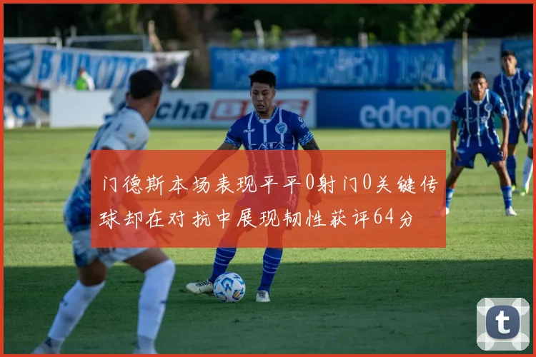 门德斯本场表现平平0射门0关键传球却在对抗中展现韧性获评64分