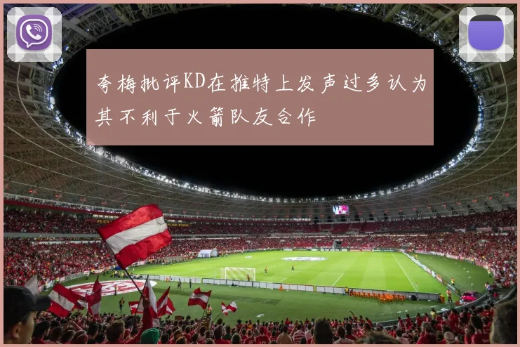 夸梅批评KD在推特上发声过多认为其不利于火箭队友合作