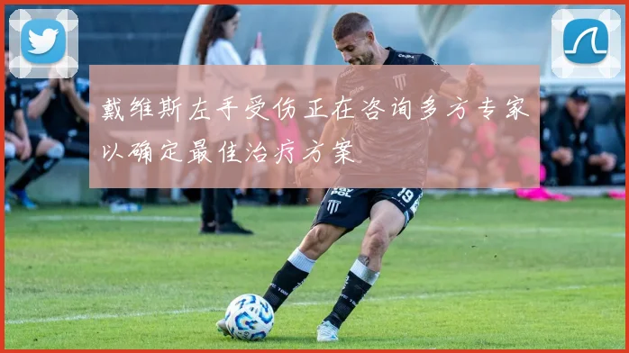 戴维斯左手受伤正在咨询多方专家以确定最佳治疗方案