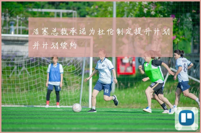 活塞总裁承诺为杜伦制定提升计划并计划续约
