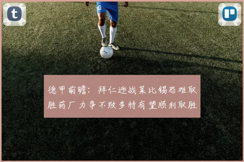 德甲前瞻：拜仁迎战莱比锡恐难取胜药厂力争不败多特有望顺利取胜