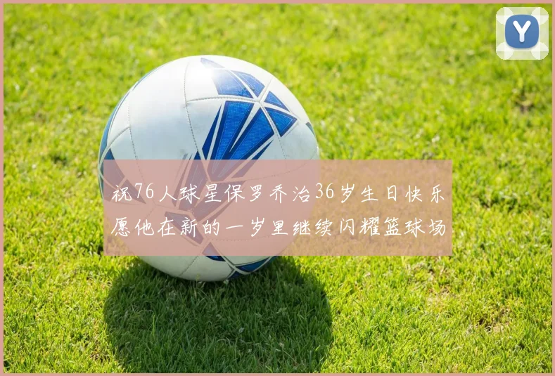 祝76人球星保罗乔治36岁生日快乐愿他在新的一岁里继续闪耀篮球场