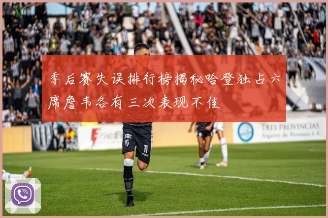 季后赛失误排行榜揭秘哈登独占六席詹韦各有三次表现不佳