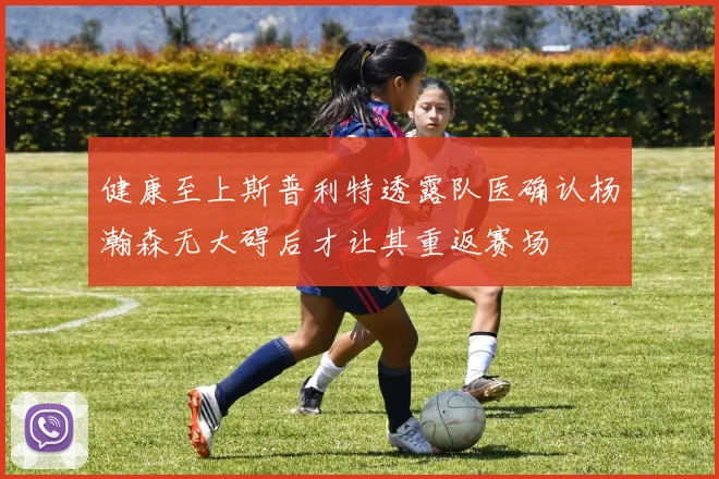 健康至上斯普利特透露队医确认杨瀚森无大碍后才让其重返赛场